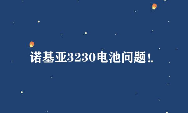 诺基亚3230电池问题！