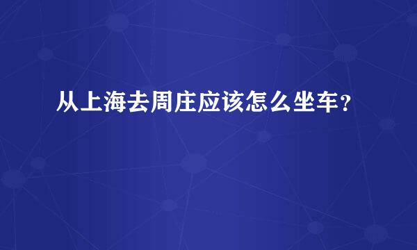 从上海去周庄应该怎么坐车？