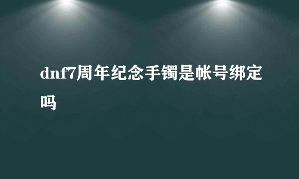 dnf7周年纪念手镯是帐号绑定吗