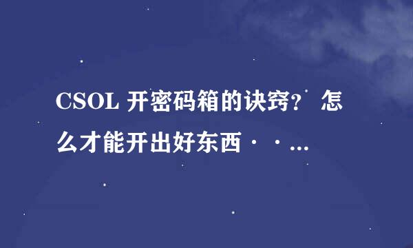 CSOL 开密码箱的诀窍？ 怎么才能开出好东西··········