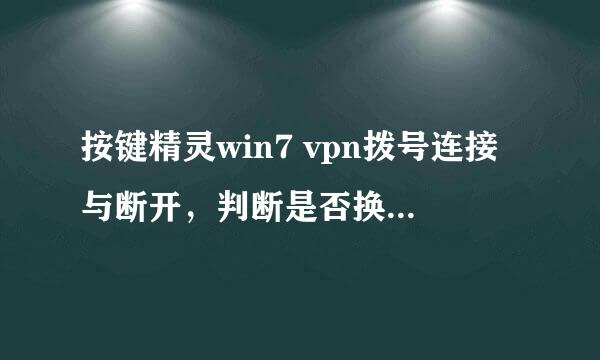 按键精灵win7 vpn拨号连接与断开，判断是否换好！求思路或者源码，谢谢