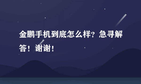 金鹏手机到底怎么样？急寻解答！谢谢！