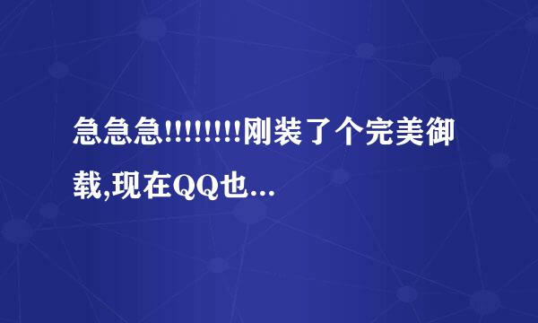 急急急!!!!!!!!刚装了个完美御载,现在QQ也登不了了,好惨,求高手们帮忙,