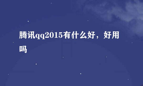 腾讯qq2015有什么好，好用吗