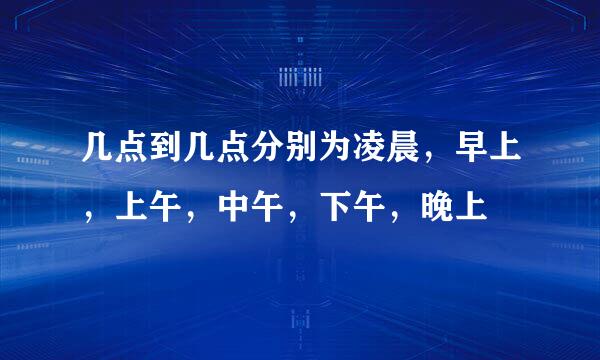 几点到几点分别为凌晨，早上，上午，中午，下午，晚上