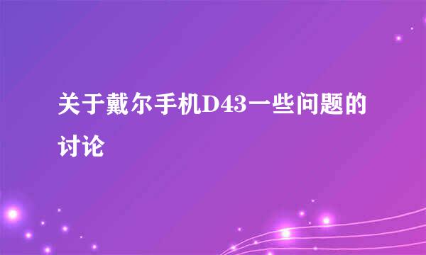 关于戴尔手机D43一些问题的讨论