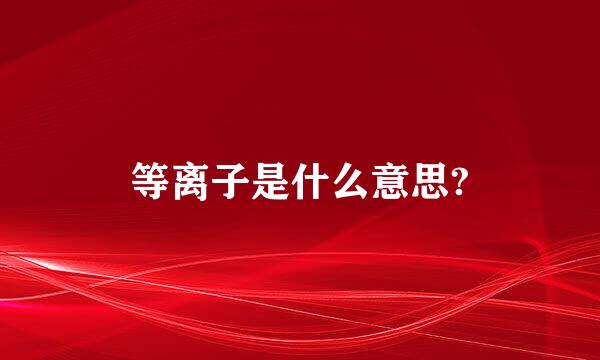 等离子是什么意思?