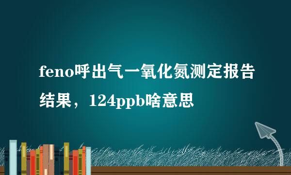 feno呼出气一氧化氮测定报告结果，124ppb啥意思