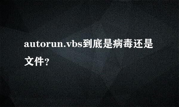 autorun.vbs到底是病毒还是文件？