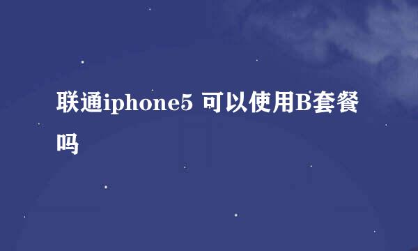 联通iphone5 可以使用B套餐吗