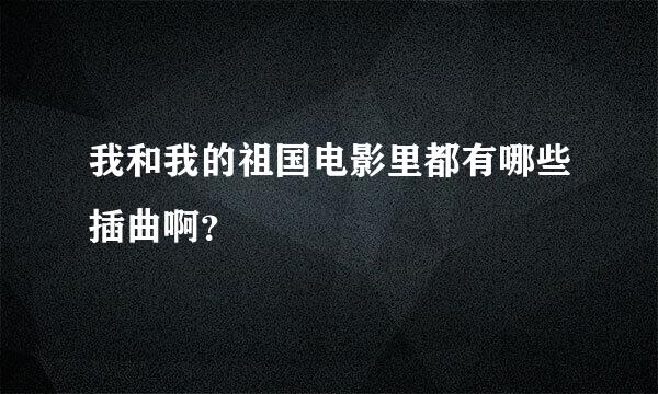 我和我的祖国电影里都有哪些插曲啊？