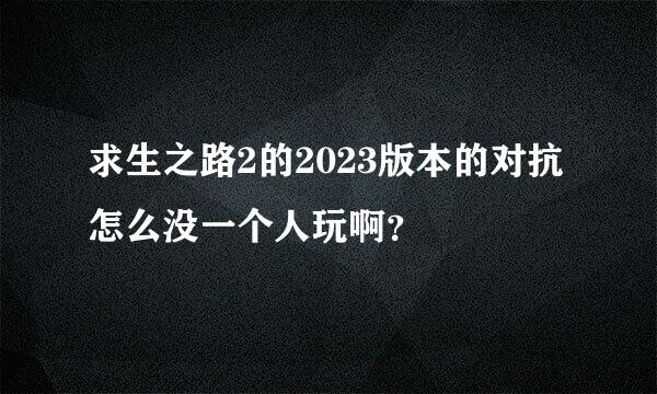 求生之路2的2023版本的对抗怎么没一个人玩啊？