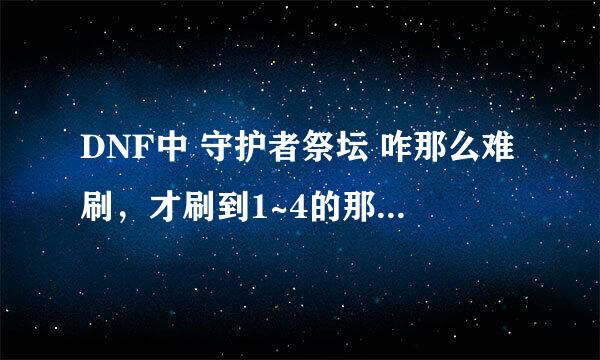 DNF中 守护者祭坛 咋那么难刷，才刷到1~4的那点，有啥攻略么？亲们 求教啊！~~~