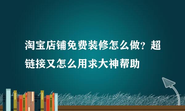 淘宝店铺免费装修怎么做？超链接又怎么用求大神帮助