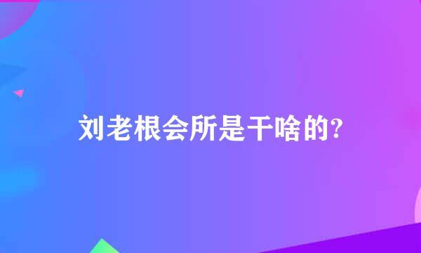 刘老根会所是干啥的?