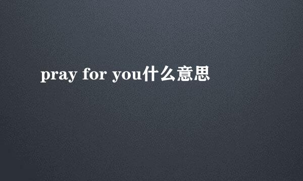 pray for you什么意思