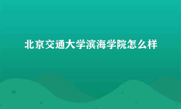 北京交通大学滨海学院怎么样