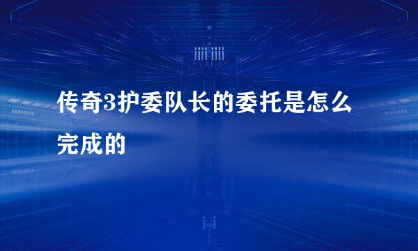 传奇3护委队长的委托是怎么完成的