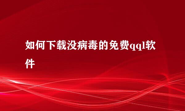 如何下载没病毒的免费qql软件