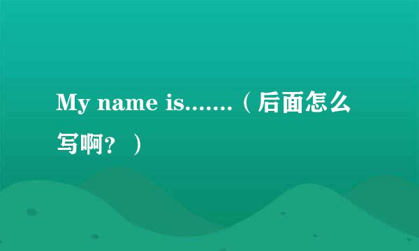 My name is.......（后面怎么写啊？）