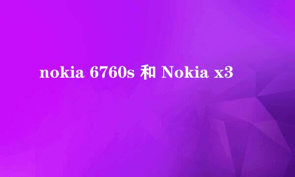 nokia 6760s 和 Nokia x3