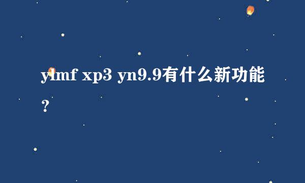 ylmf xp3 yn9.9有什么新功能？