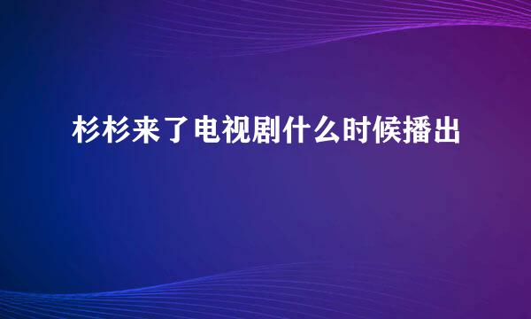 杉杉来了电视剧什么时候播出