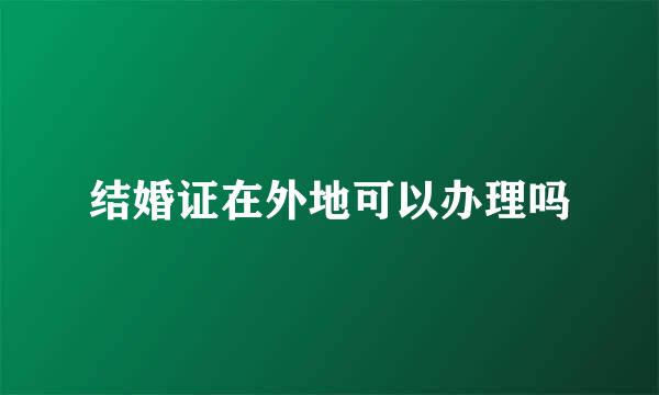 结婚证在外地可以办理吗