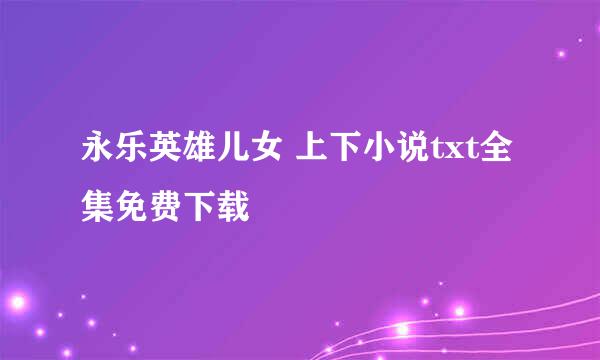 永乐英雄儿女 上下小说txt全集免费下载