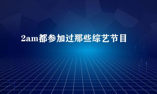 2am都参加过那些综艺节目