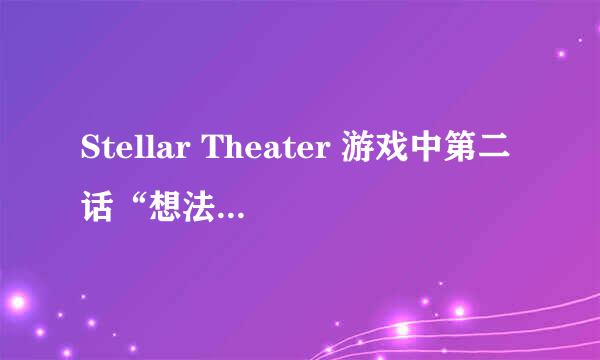 Stellar Theater 游戏中第二话“想法的改变” 选项怎么选？ 我按照攻略现在门厅选了泉