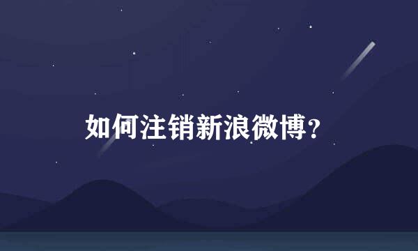 如何注销新浪微博？