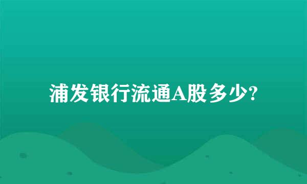 浦发银行流通A股多少?