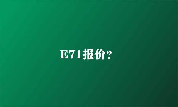 E71报价？