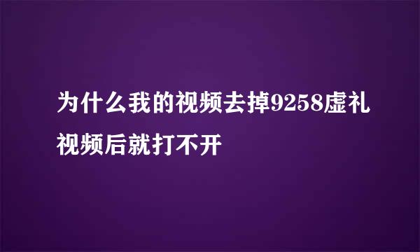 为什么我的视频去掉9258虚礼视频后就打不开