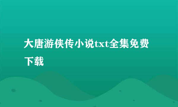 大唐游侠传小说txt全集免费下载