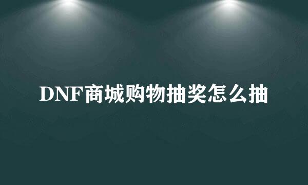 DNF商城购物抽奖怎么抽