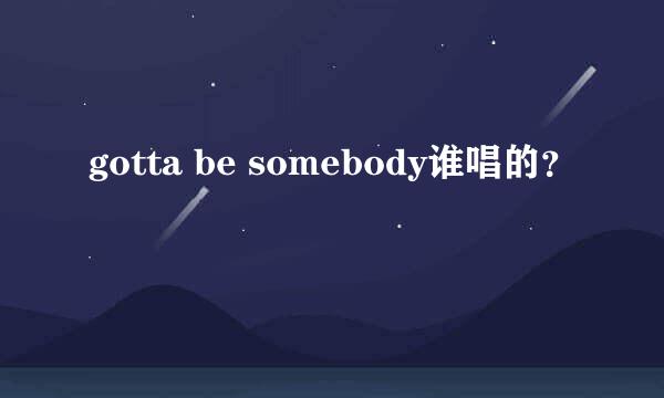 gotta be somebody谁唱的？