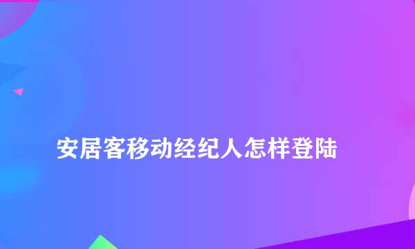 
安居客移动经纪人怎样登陆
