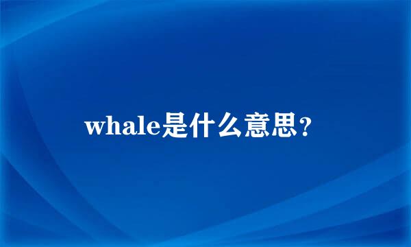 whale是什么意思？