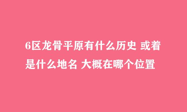 6区龙骨平原有什么历史 或着是什么地名 大概在哪个位置