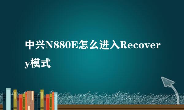 中兴N880E怎么进入Recovery模式