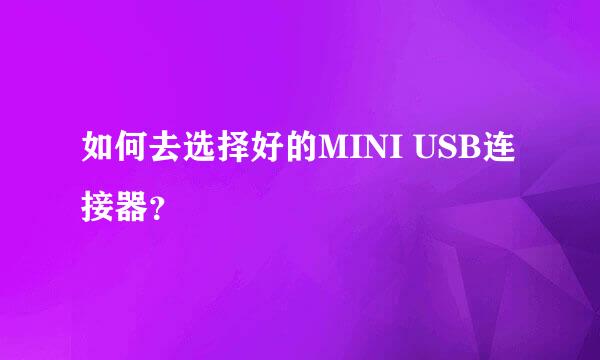 如何去选择好的MINI USB连接器？