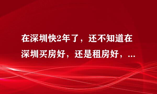 在深圳快2年了，还不知道在深圳买房好，还是租房好，刚在114找房网上看到一些房源信息，犹豫中