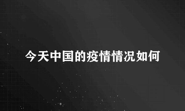 今天中国的疫情情况如何