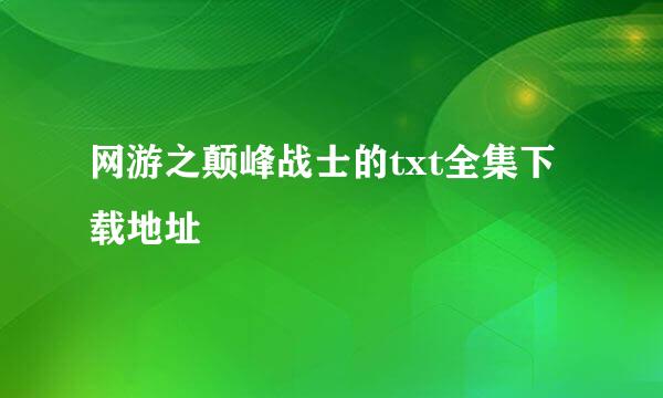 网游之颠峰战士的txt全集下载地址