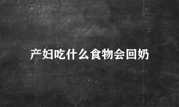 产妇吃什么食物会回奶