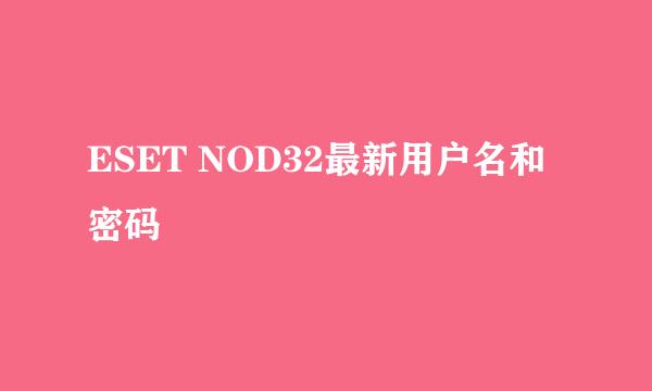 ESET NOD32最新用户名和密码