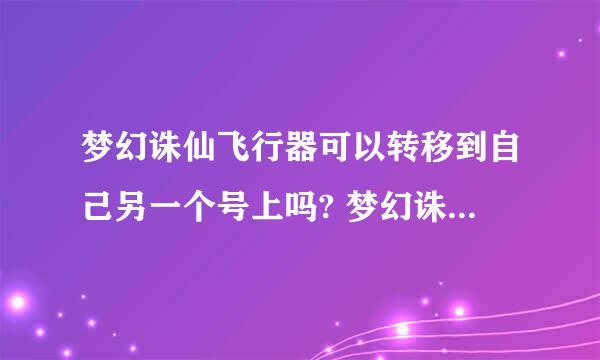 梦幻诛仙飞行器可以转移到自己另一个号上吗? 梦幻诛仙飞行器可以转移到自己另一个