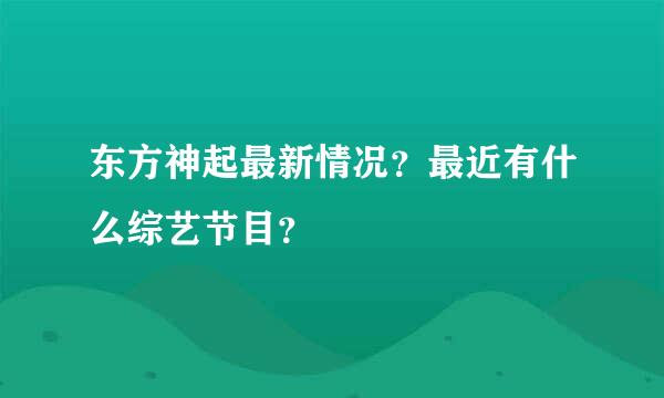 东方神起最新情况？最近有什么综艺节目？